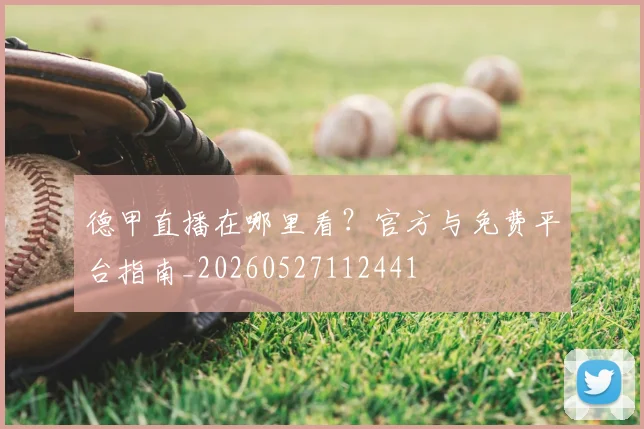 德甲直播在哪里看?官方与免费平台指南_20260527112441