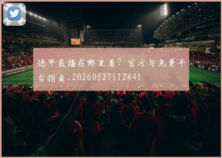 德甲直播在哪里看？官方与免费平台指南_20260527112441