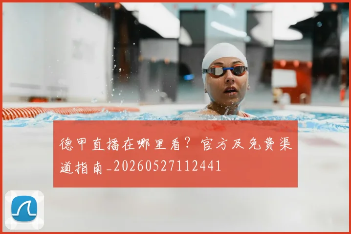 德甲直播在哪里看?官方及免费渠道指南_20260527112441
