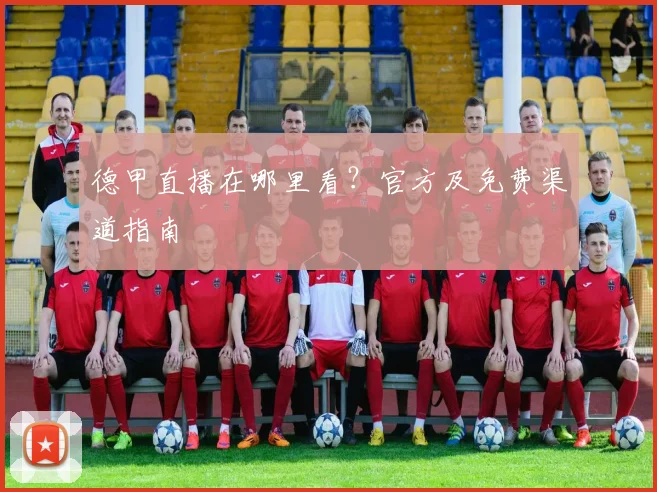 德甲直播在哪里看?官方及免费渠道指南
