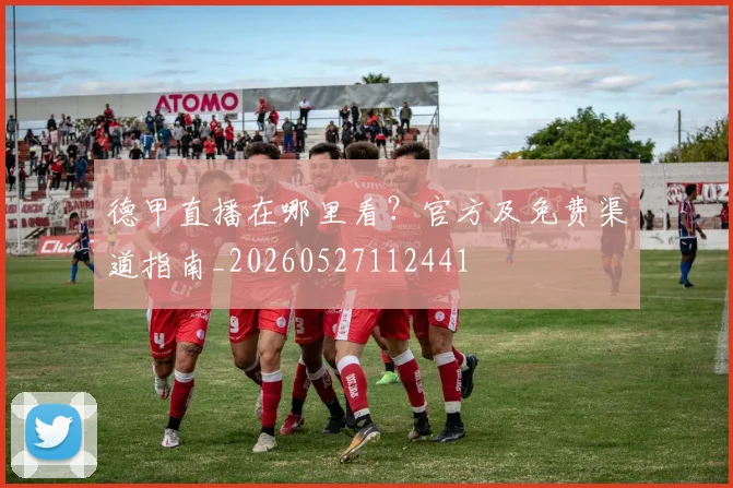 德甲直播在哪里看?官方及免费渠道指南_20260527112441